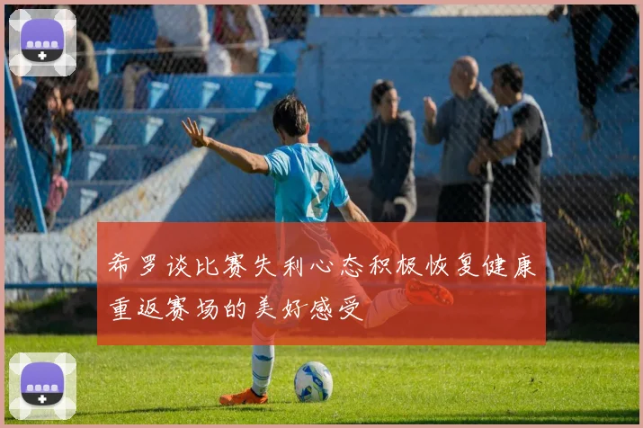 希罗谈比赛失利心态积极恢复健康重返赛场的美好感受