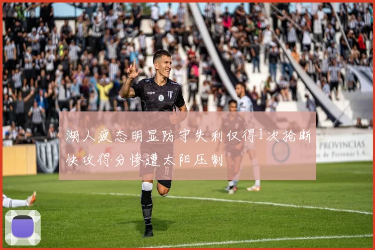 湖人疲态明显防守失利仅得1次抢断快攻得分惨遭太阳压制