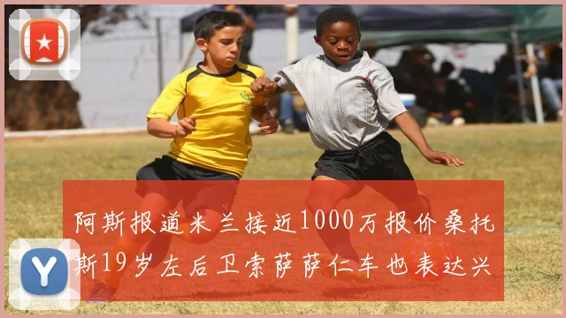 阿斯报道米兰接近1000万报价桑托斯19岁左后卫索萨萨仁车也表达兴趣