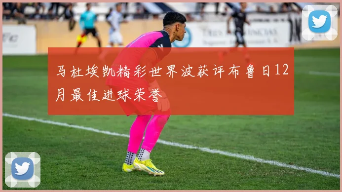 马杜埃凯精彩世界波获评布鲁日12月最佳进球荣誉