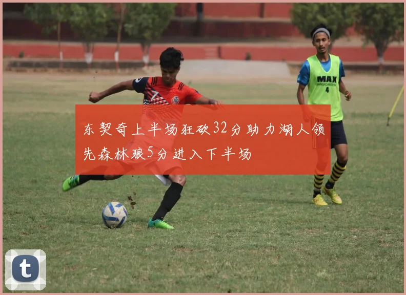 东契奇上半场狂砍32分助力湖人领先森林狼5分进入下半场