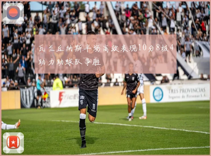 瓦兰丘纳斯半场高效表现10分8板4助力助球队争胜