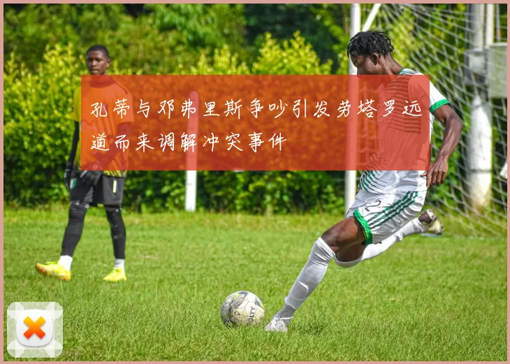 孔蒂与邓弗里斯争吵引发劳塔罗远道而来调解冲突事件