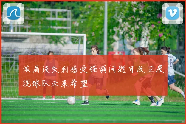 浓眉谈失利感受强调问题可改正展现球队未来希望