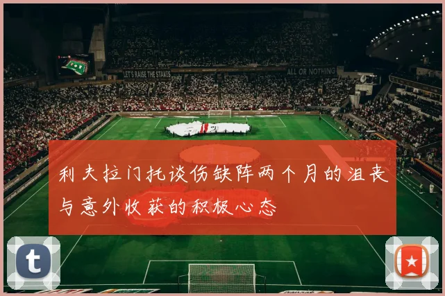 利夫拉门托谈伤缺阵两个月的沮丧与意外收获的积极心态