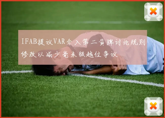 IFAB提议VAR介入第二黄牌讨论规则修改以减少毫米级越位争议