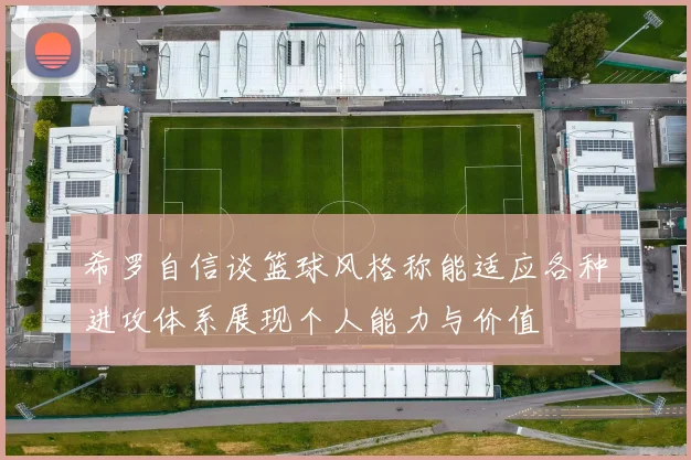 希罗自信谈篮球风格称能适应各种进攻体系展现个人能力与价值
