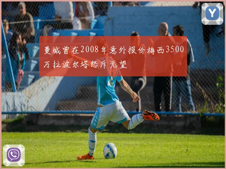 曼城曾在2008年意外报价梅西3500万拉波尔塔怒斥无望