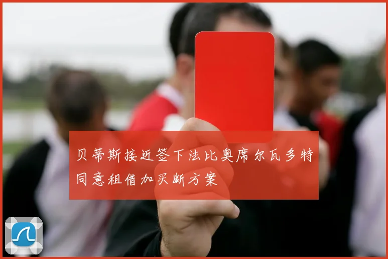 贝蒂斯接近签下法比奥席尔瓦多特同意租借加买断方案