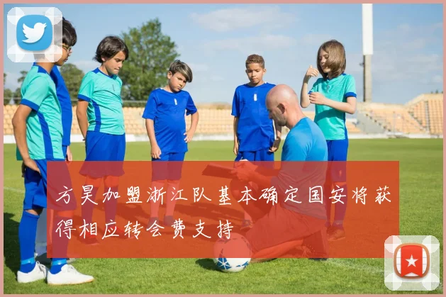 方昊加盟浙江队基本确定国安将获得相应转会费支持